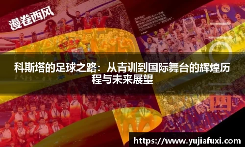 科斯塔的足球之路：从青训到国际舞台的辉煌历程与未来展望