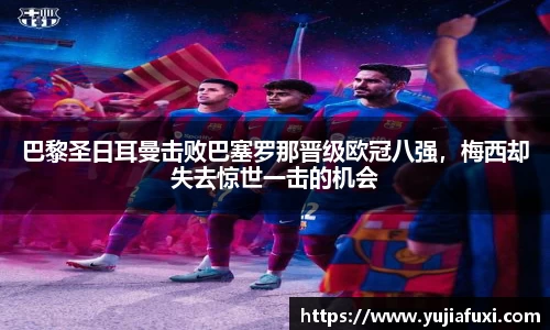 巴黎圣日耳曼击败巴塞罗那晋级欧冠八强，梅西却失去惊世一击的机会