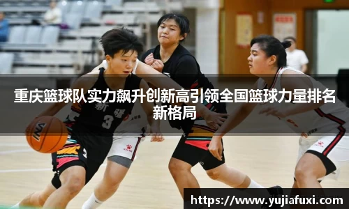 重庆篮球队实力飙升创新高引领全国篮球力量排名新格局