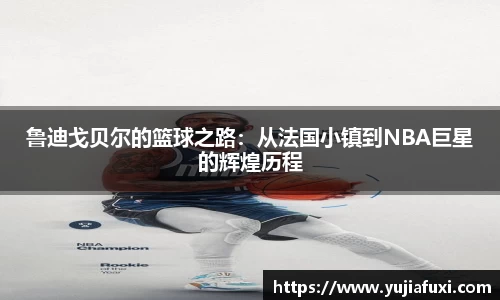鲁迪戈贝尔的篮球之路：从法国小镇到NBA巨星的辉煌历程