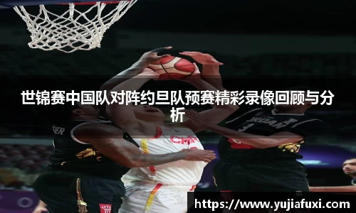 世锦赛中国队对阵约旦队预赛精彩录像回顾与分析