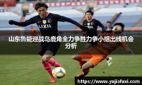 山东鲁能迎战岛鹿角全力争胜力争小组出线机会分析