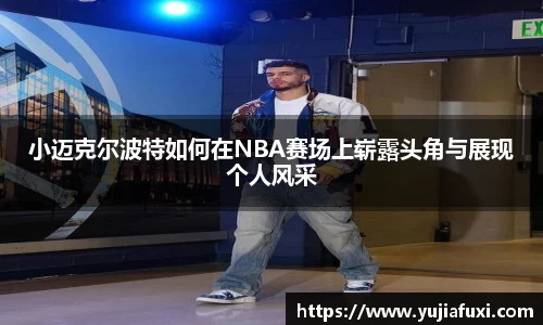 小迈克尔波特如何在NBA赛场上崭露头角与展现个人风采
