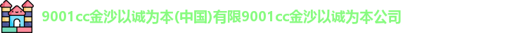 9001cc金沙以诚为本(中国)有限9001cc金沙以诚为本公司